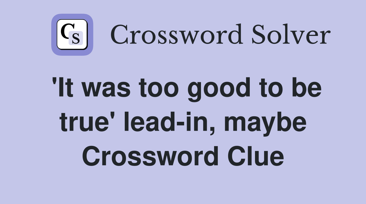 'It was too good to be true' lead-in, maybe Crossword Clue