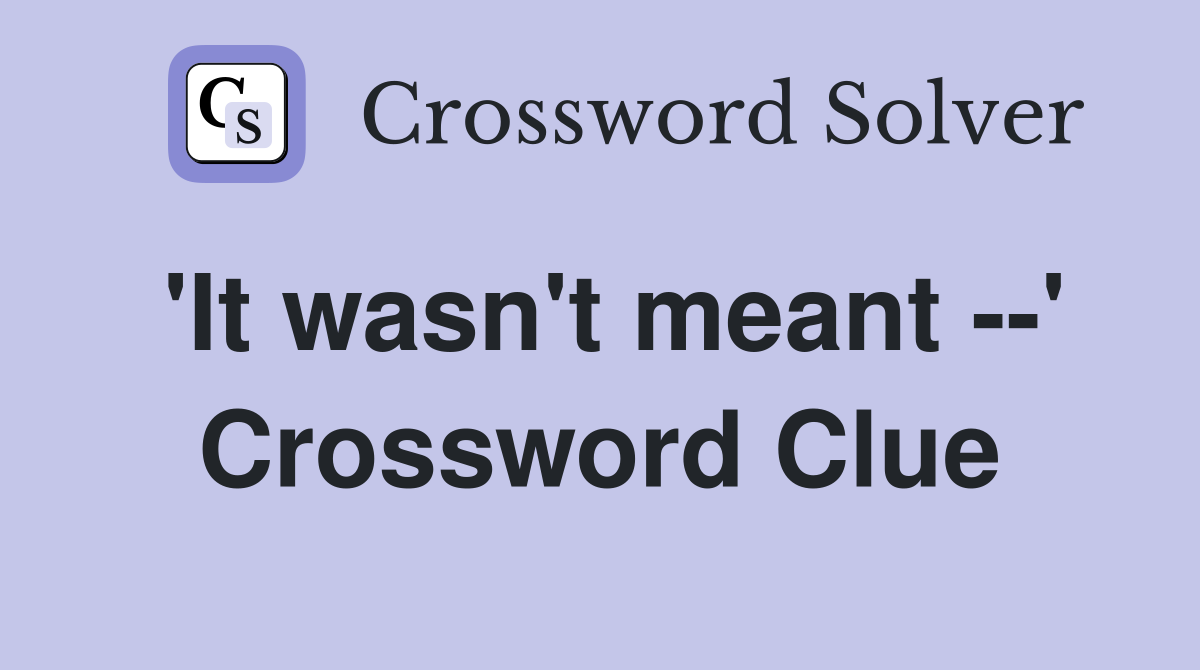 'It wasn't meant --' Crossword Clue