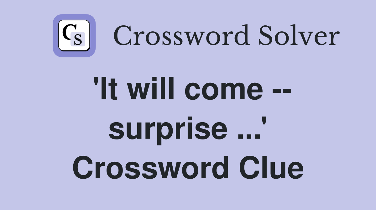 'It will come -- surprise ...' Crossword Clue