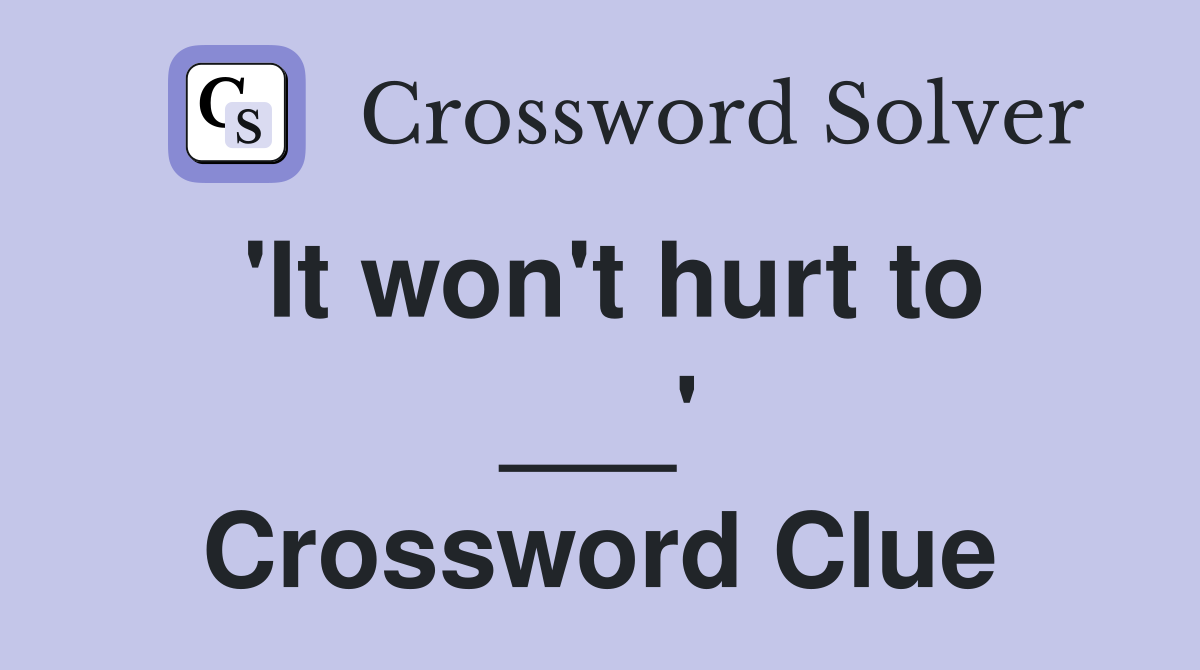 'It won't hurt to ___' Crossword Clue
