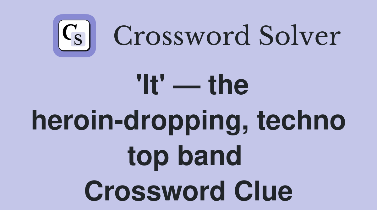 'It' — the heroin-dropping, techno top band  Crossword Clue
