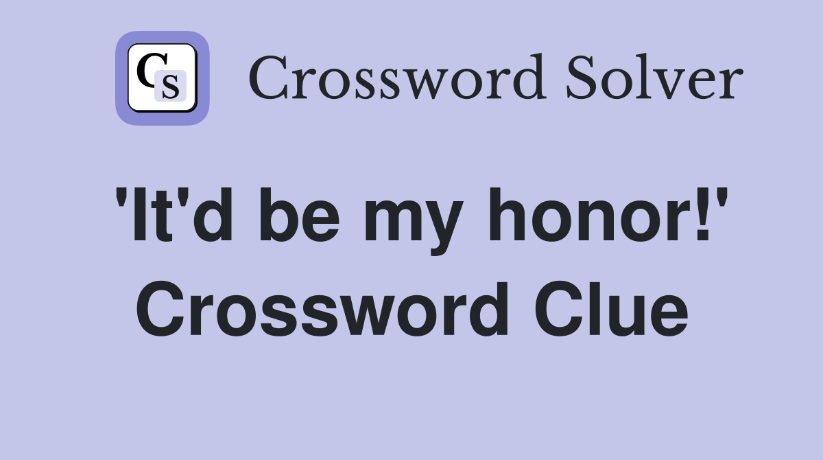 'It'd be my honor!' Crossword Clue