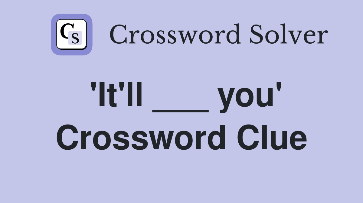 'It'll ___ you' Crossword Clue