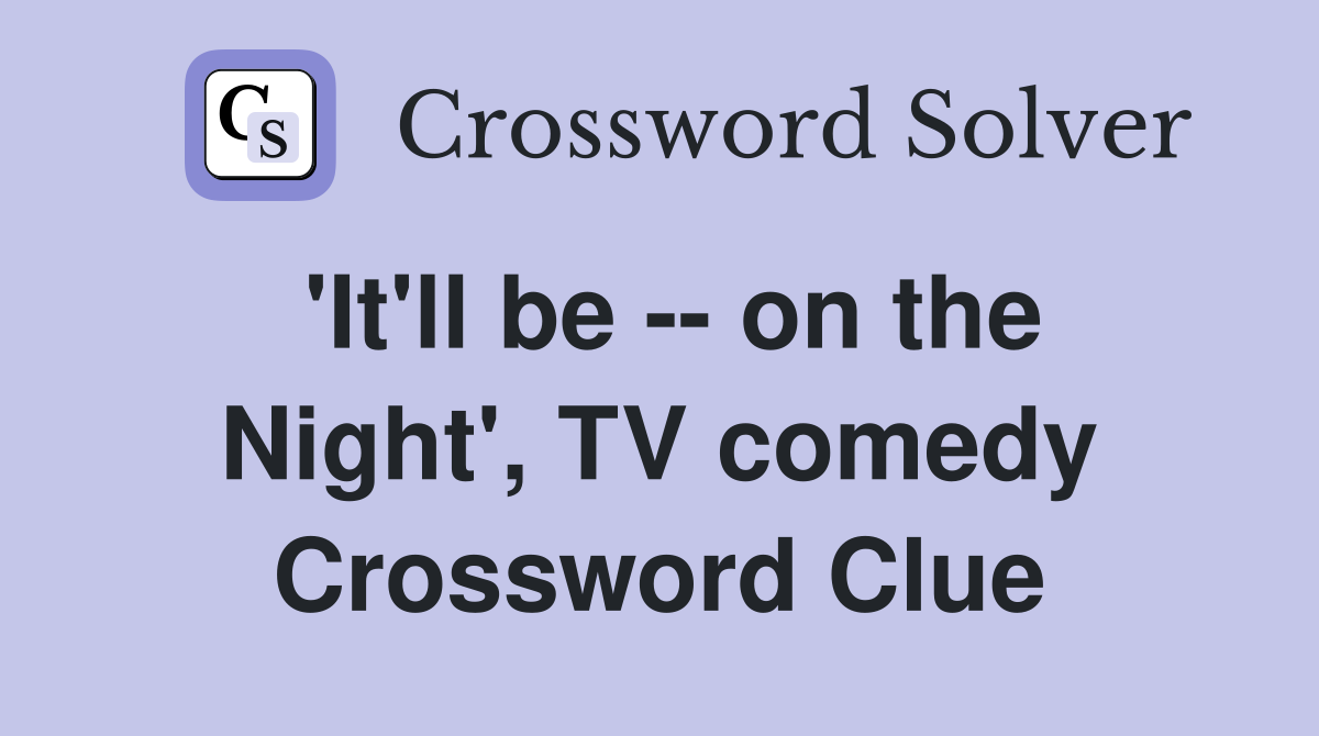 'It'll be -- on the Night', TV comedy Crossword Clue