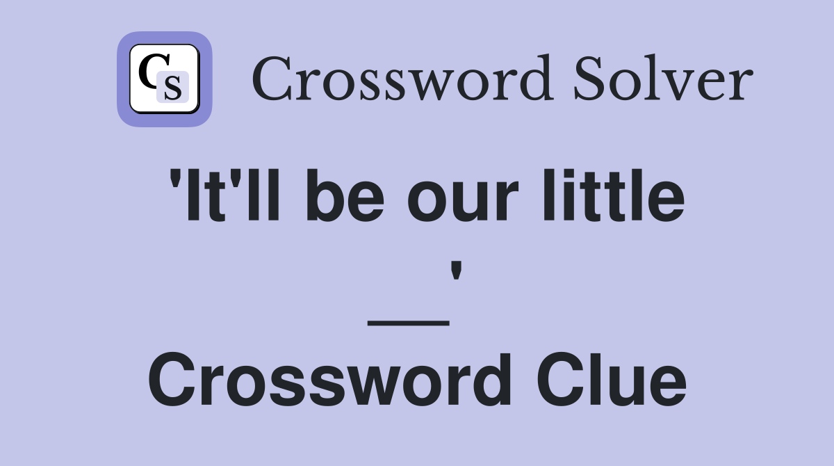 'It'll be our little __' Crossword Clue