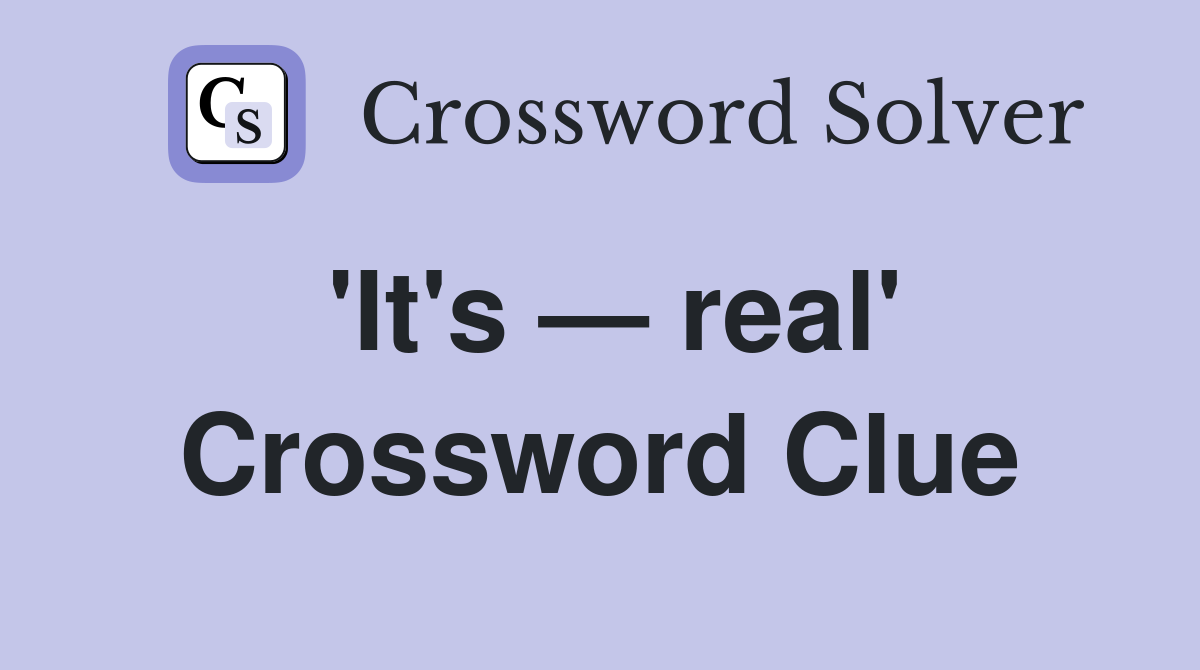 'It's — real' Crossword Clue