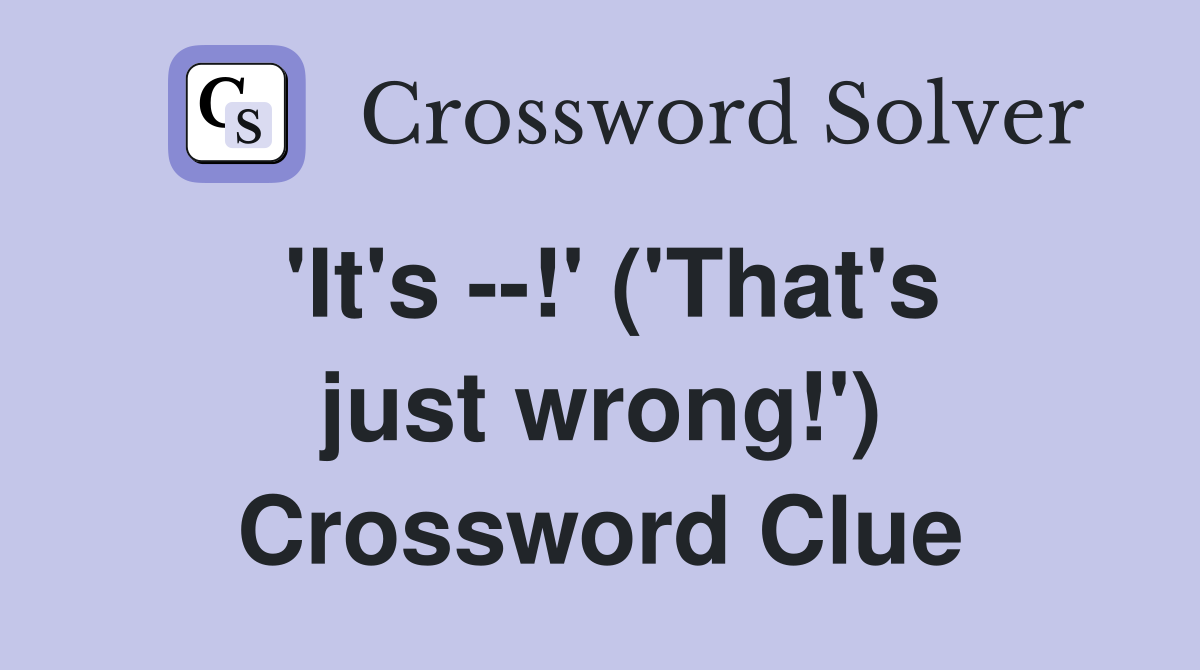 'It's --!' ('That's just wrong!') Crossword Clue