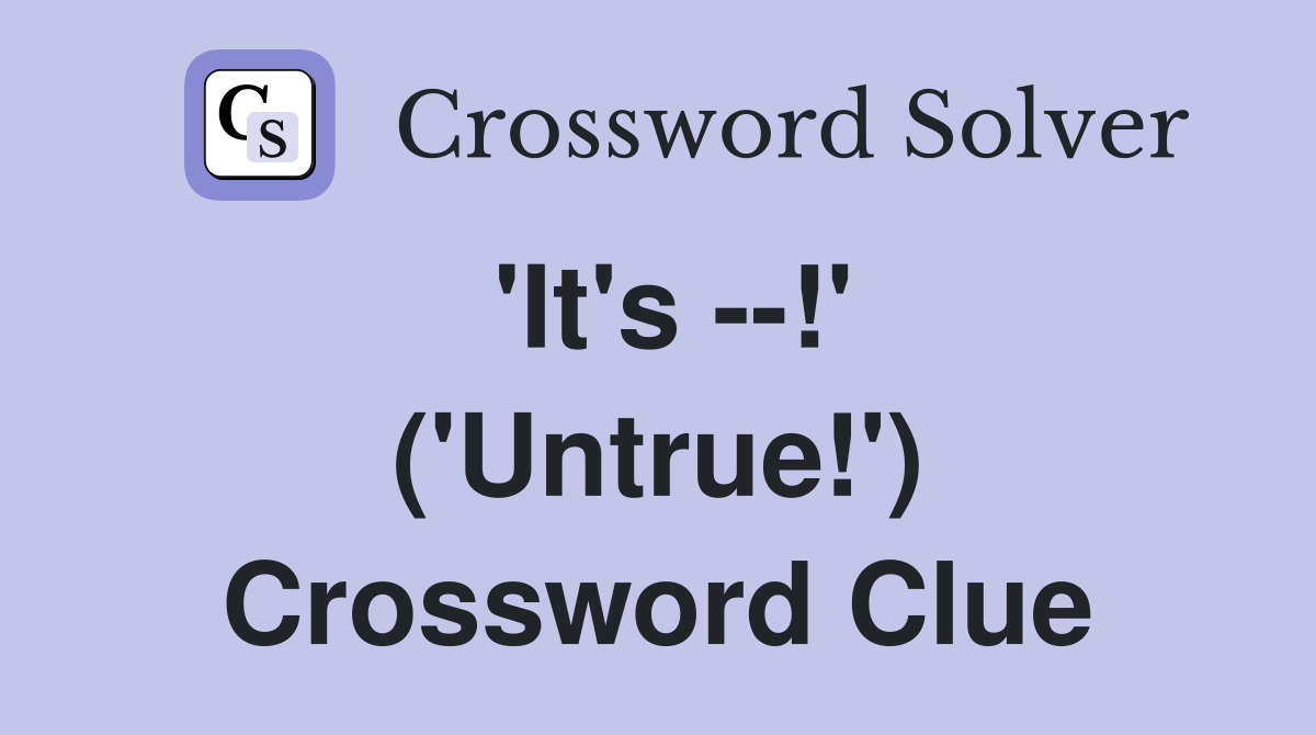 'It's --!' ('Untrue!') Crossword Clue