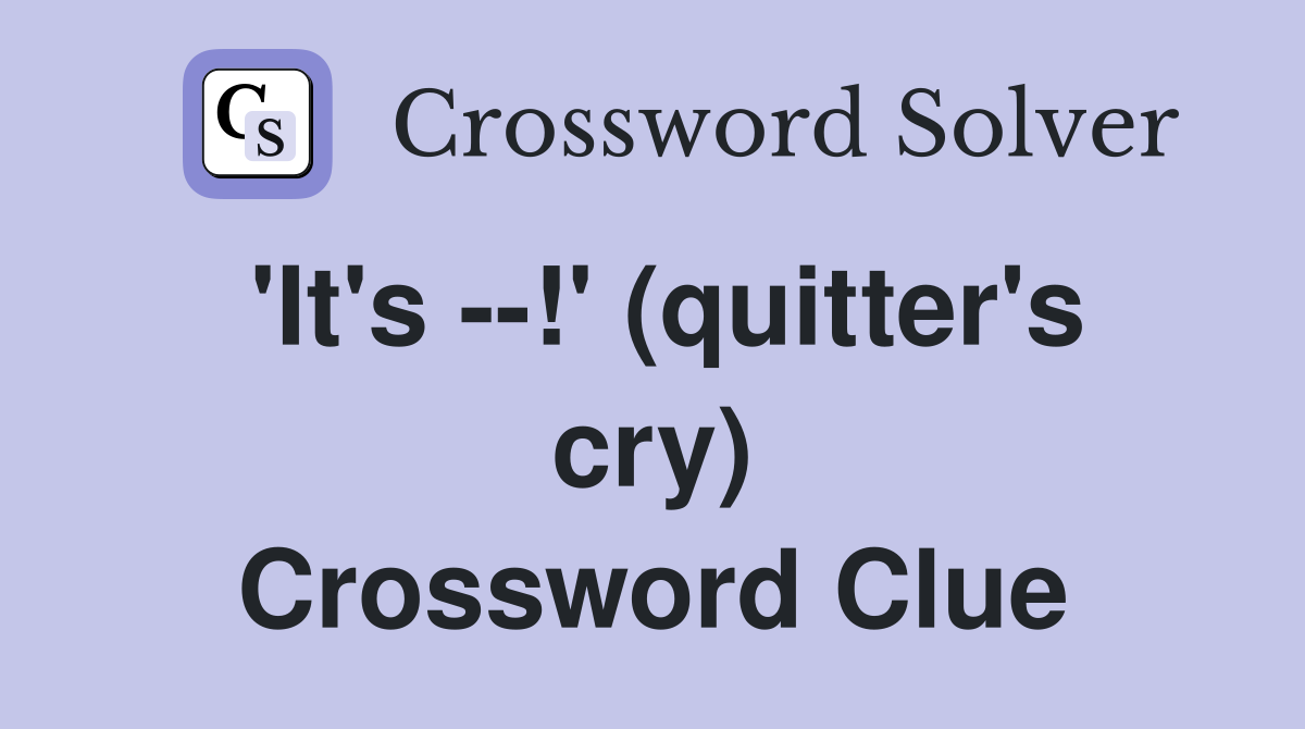 'It's --!' (quitter's cry) Crossword Clue