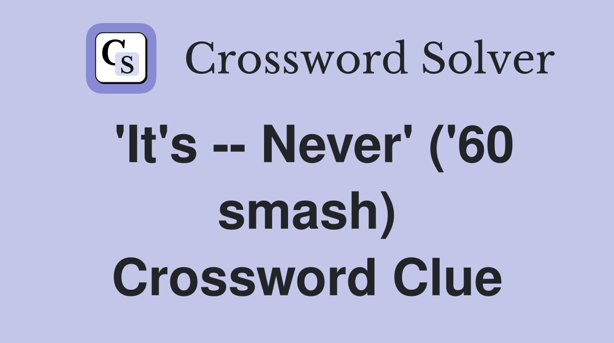'It's -- Never' ('60 smash) Crossword Clue
