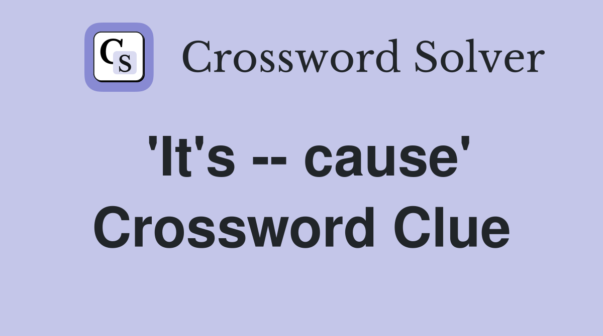 'It's -- cause' Crossword Clue