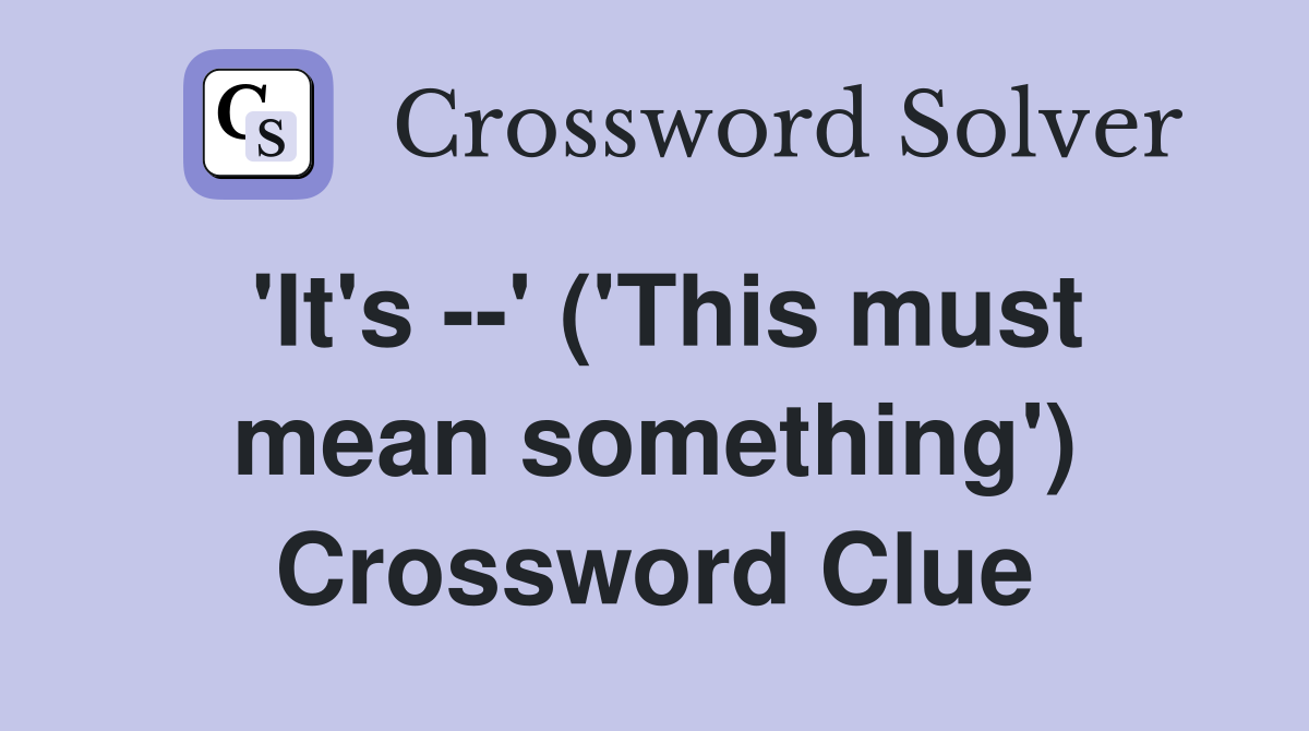 'It's --' ('This must mean something') Crossword Clue