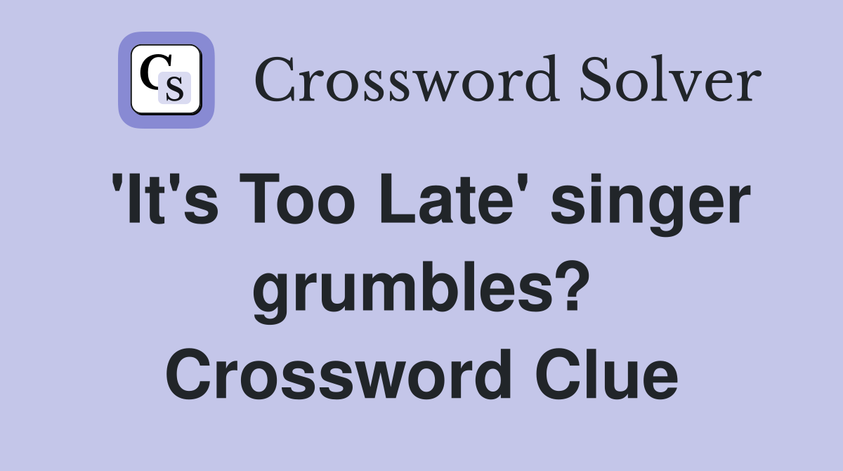'It's Too Late' singer grumbles? Crossword Clue