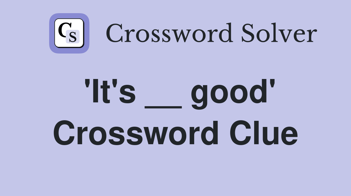 'It's __ good' Crossword Clue