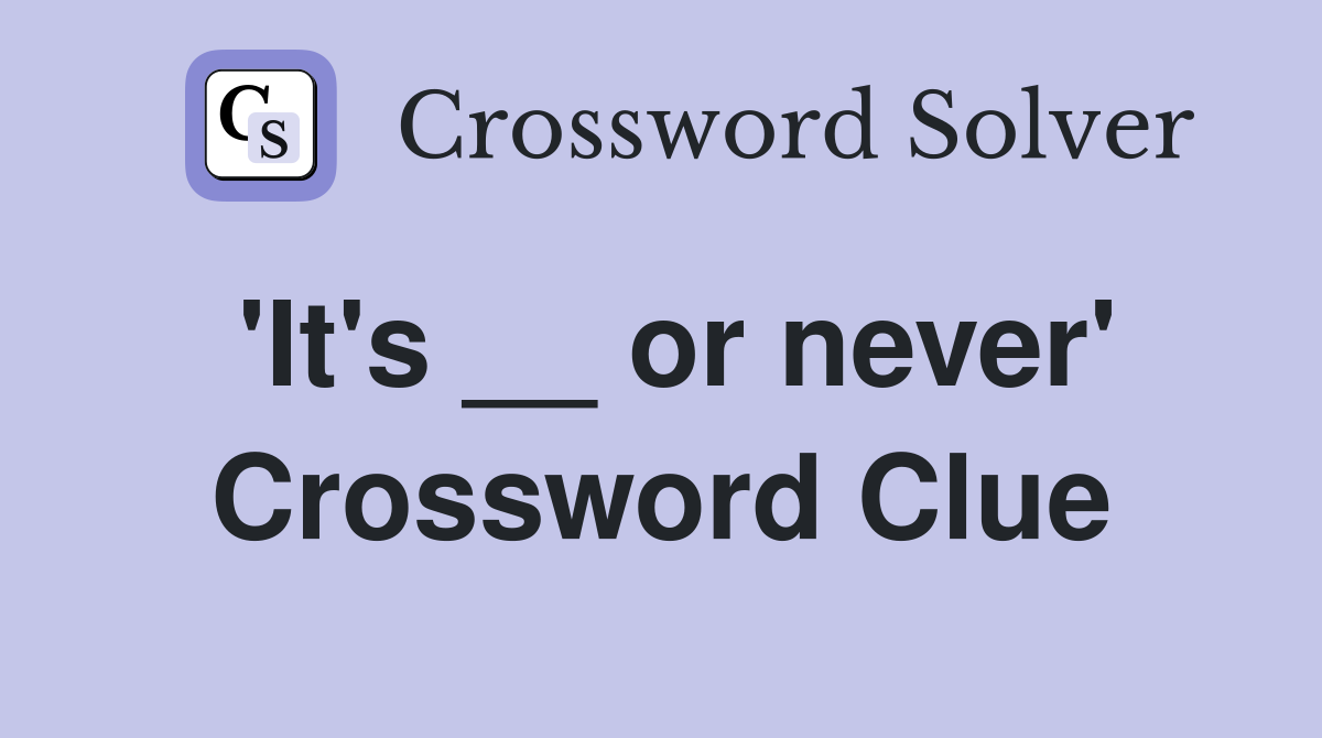 'It's __ or never' Crossword Clue