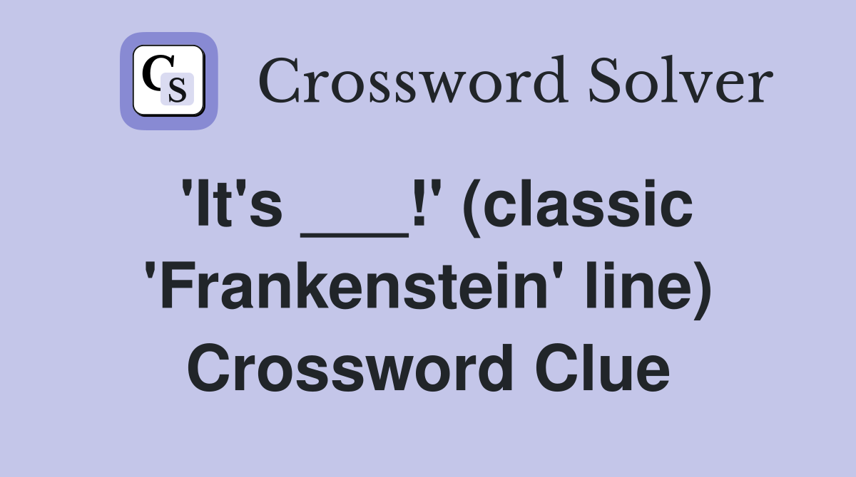'It's ___!' (classic 'Frankenstein' line) Crossword Clue