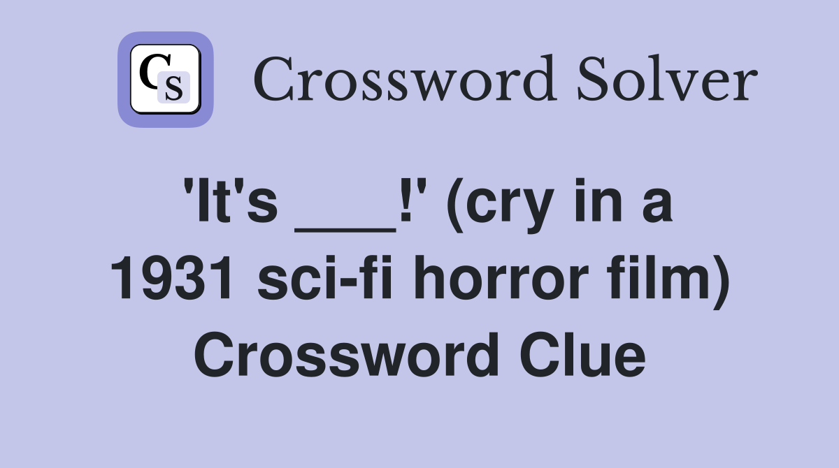 'It's ___!' (cry in a 1931 sci-fi horror film) Crossword Clue
