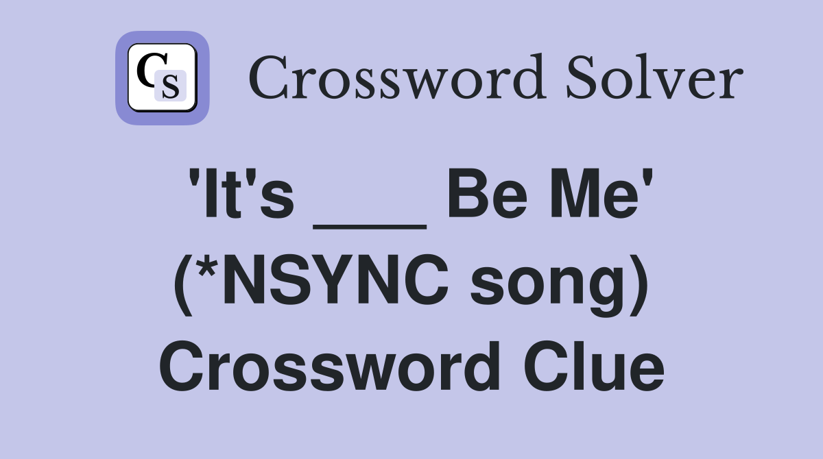 'It's ___ Be Me' (*NSYNC song) Crossword Clue