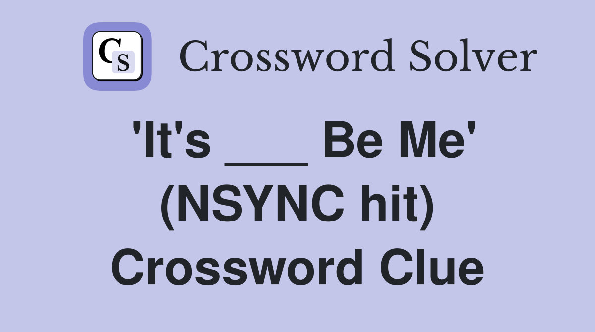 'It's ___ Be Me' (NSYNC hit) Crossword Clue