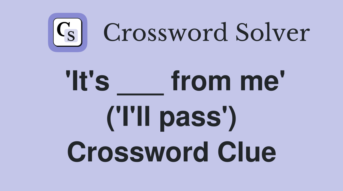 'It's ___ from me' ('I'll pass') Crossword Clue