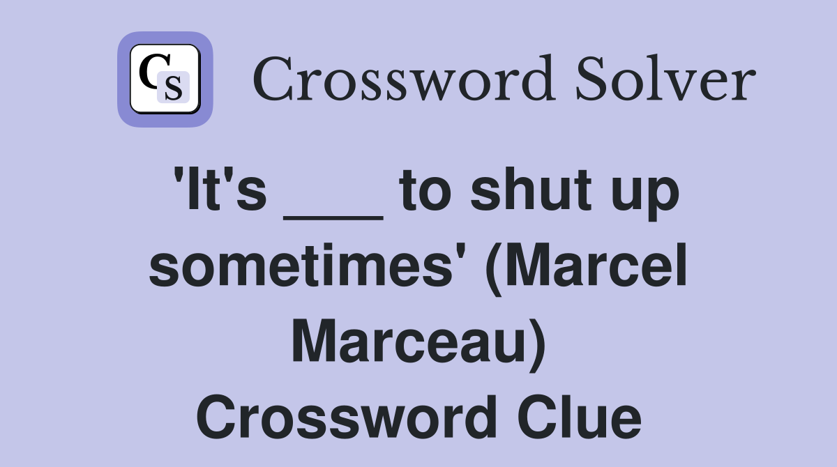'It's ___ to shut up sometimes' (Marcel Marceau) Crossword Clue