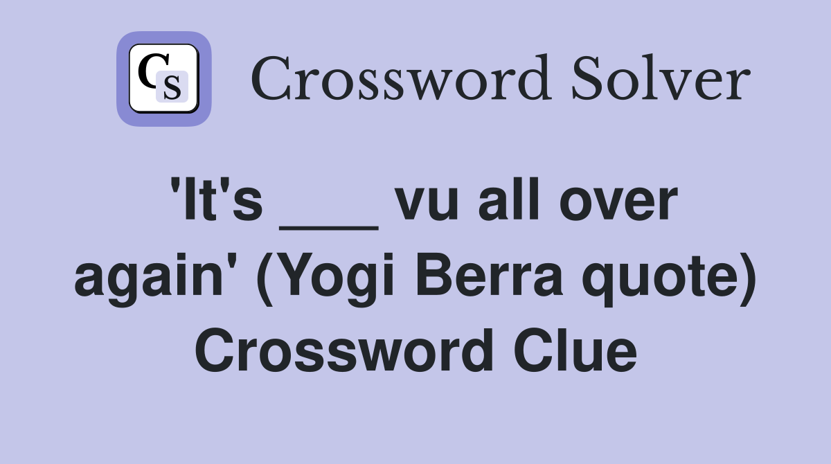 'It's ___ vu all over again' (Yogi Berra quote) Crossword Clue
