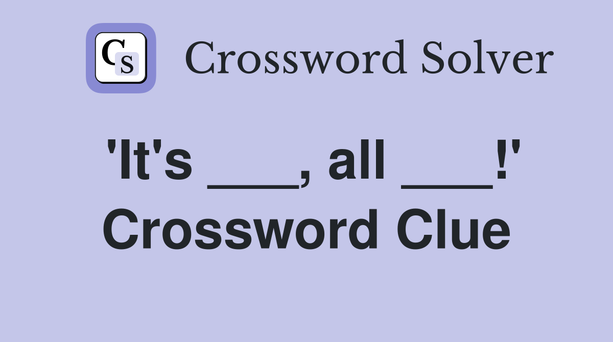 'It's ___, all ___!' Crossword Clue