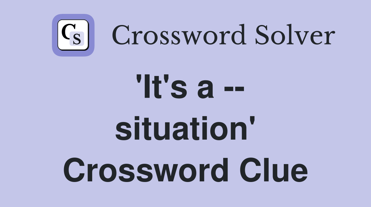 'It's a -- situation' Crossword Clue