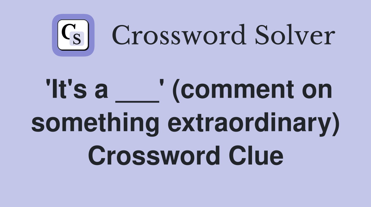 'It's a ___' (comment on something extraordinary) Crossword Clue
