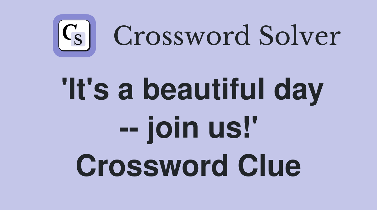 'It's a beautiful day -- join us!' Crossword Clue