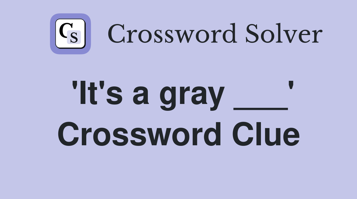 'It's a gray ___' Crossword Clue