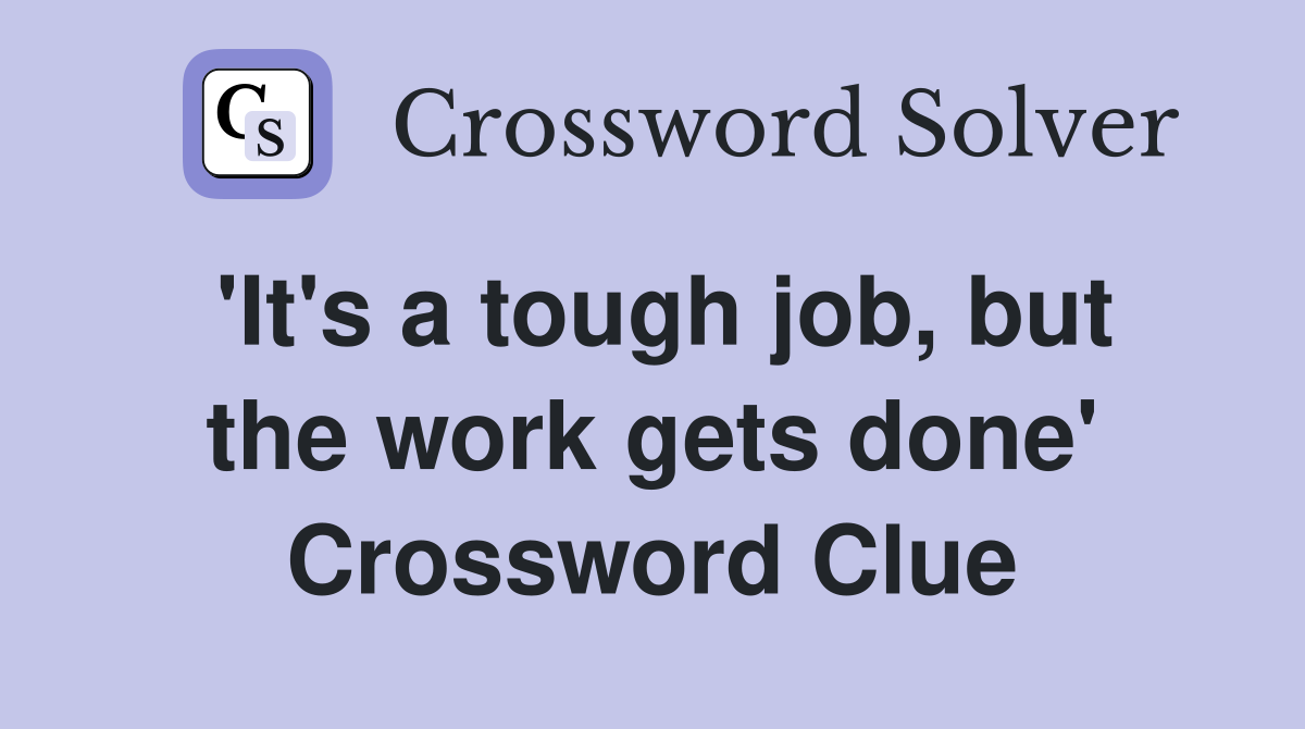 'It's a tough job, but the work gets done' Crossword Clue