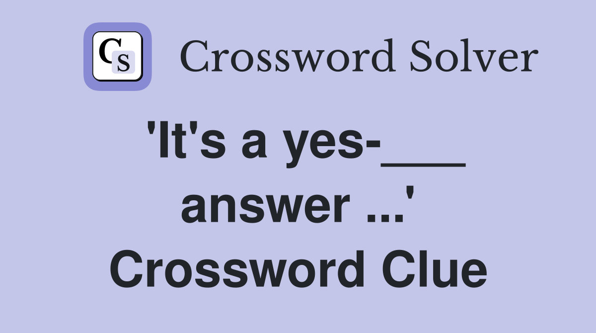 'It's a yes-___ answer ...' Crossword Clue