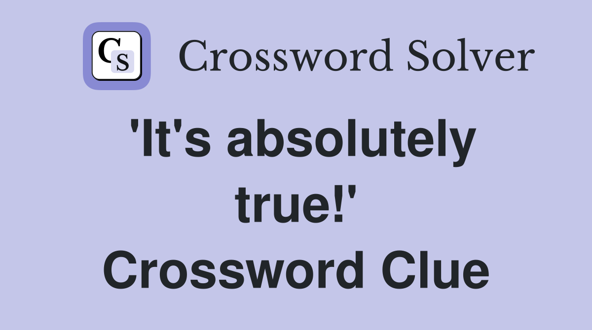 'It's absolutely true!' Crossword Clue