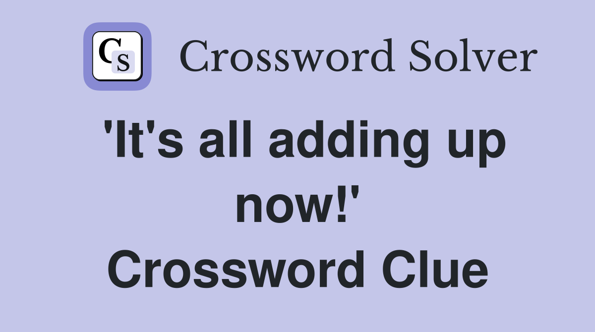 'It's all adding up now!' Crossword Clue