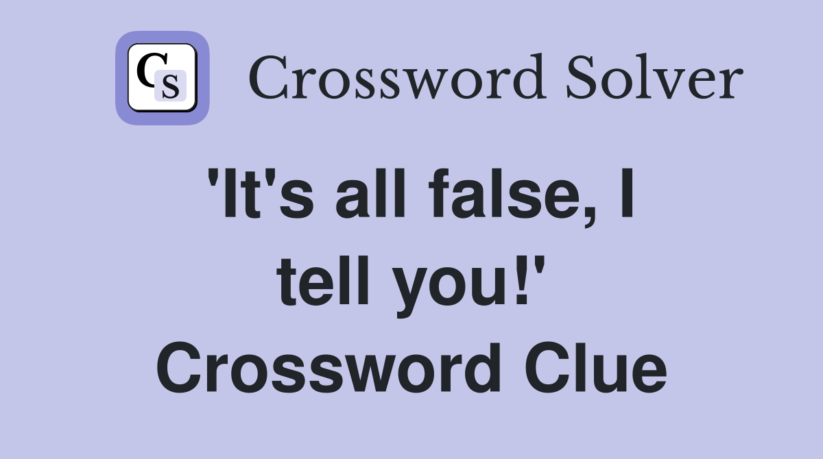 'It's all false, I tell you!' Crossword Clue