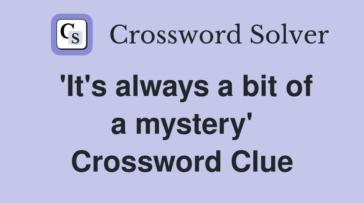 'It's always a bit of a mystery' Crossword Clue