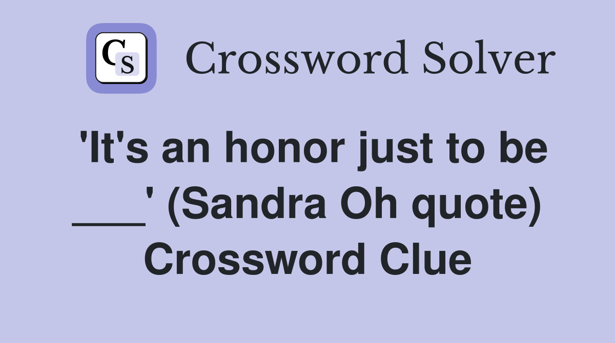 'It's an honor just to be ___' (Sandra Oh quote) Crossword Clue