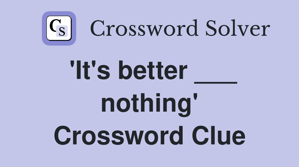 'It's better ___ nothing' Crossword Clue