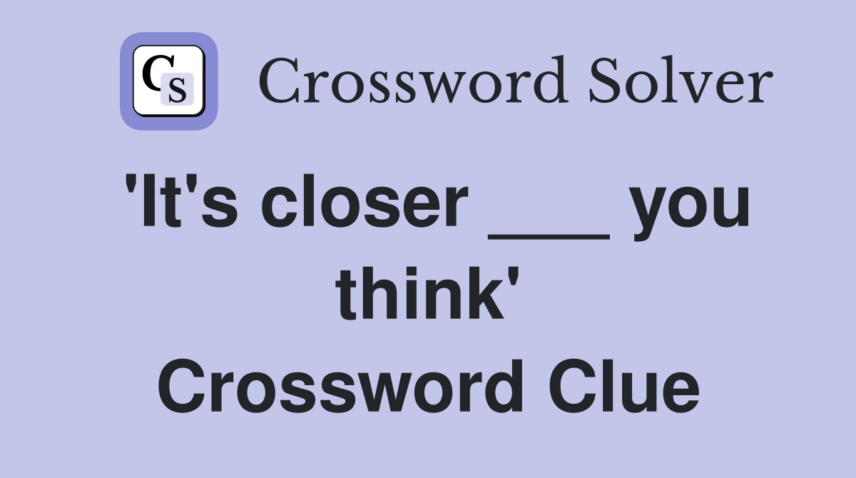 'It's closer ___ you think' Crossword Clue