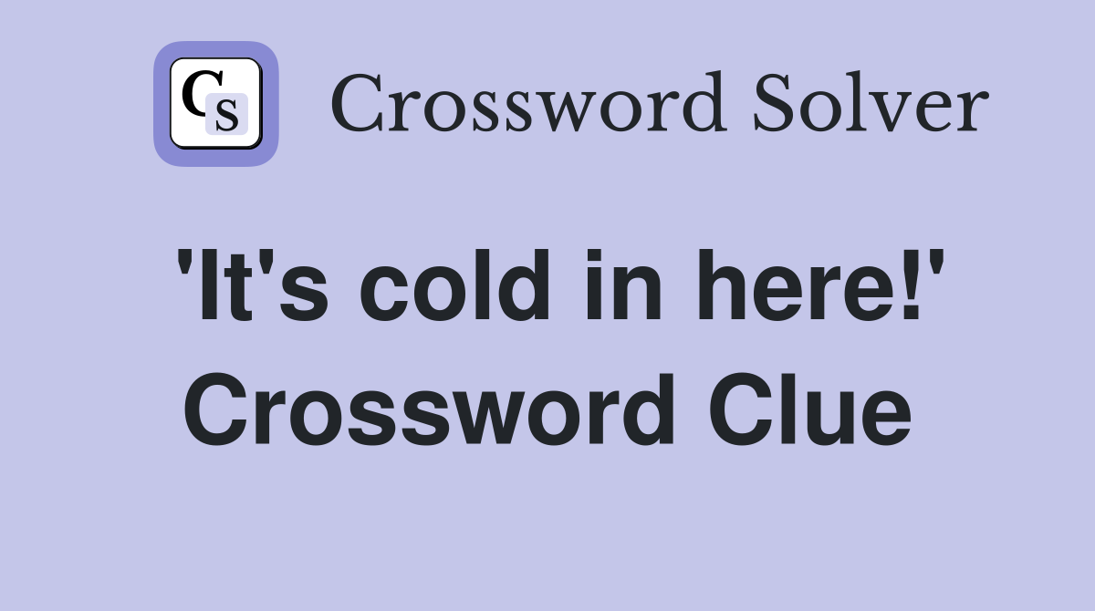 'It's cold in here!' Crossword Clue