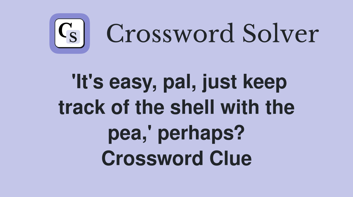 'It's easy, pal, just keep track of the shell with the pea,' perhaps? Crossword Clue