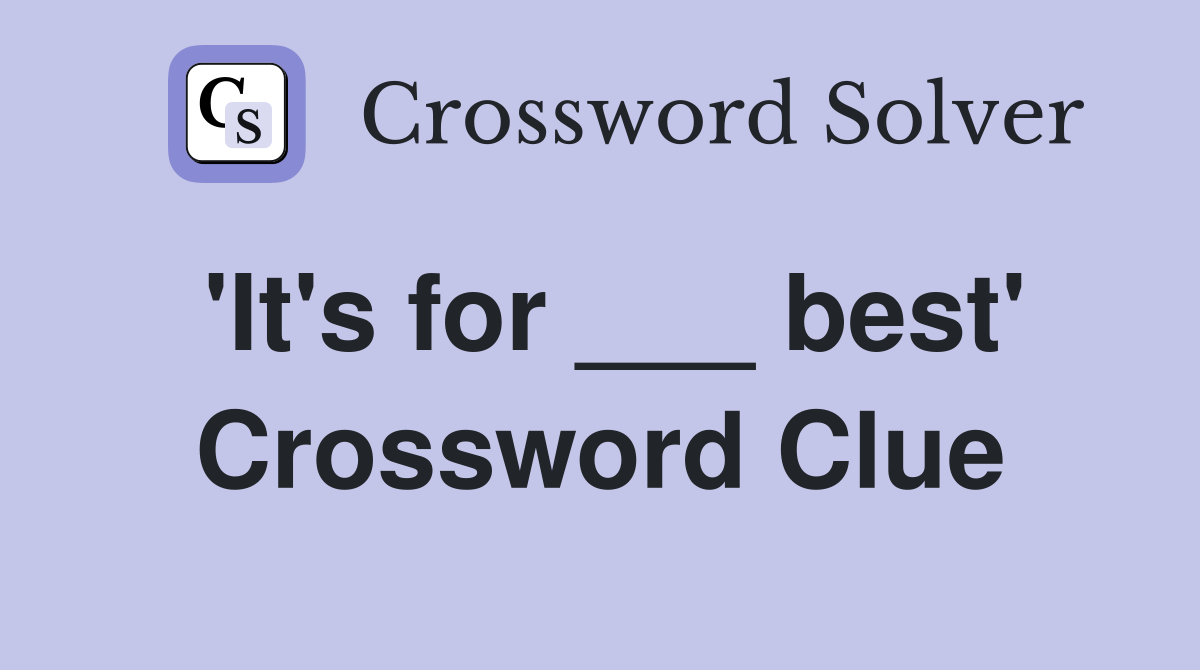 'It's for ___ best' Crossword Clue