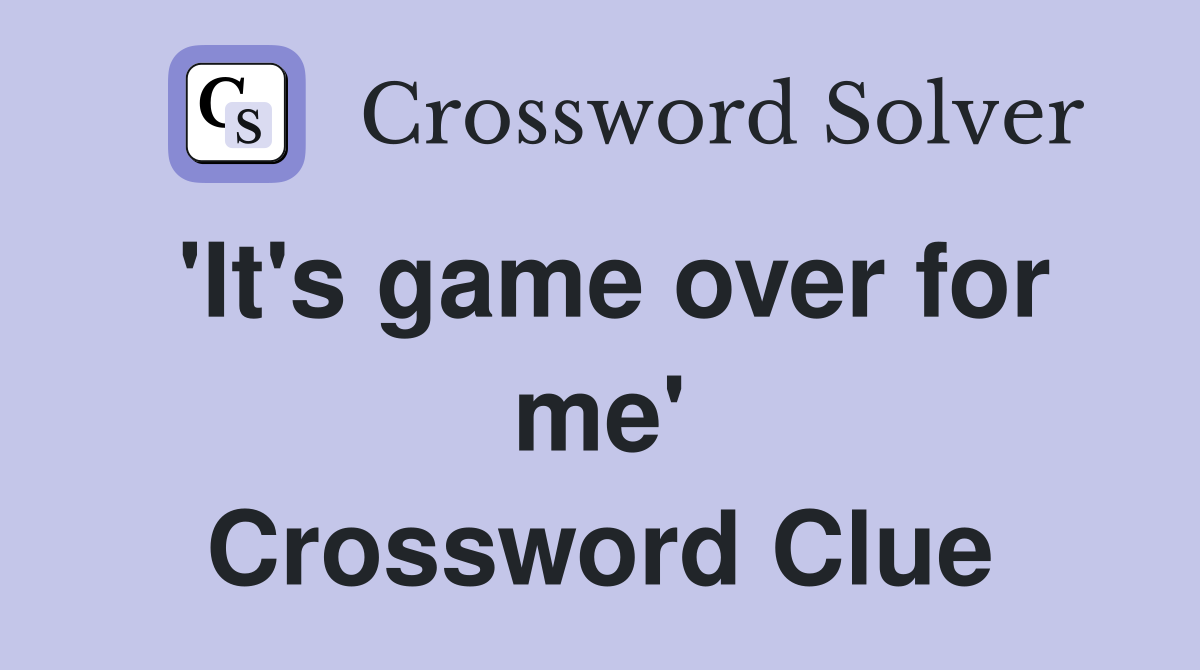 'It's game over for me' Crossword Clue