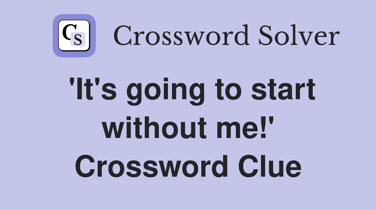 'It's going to start without me!' Crossword Clue