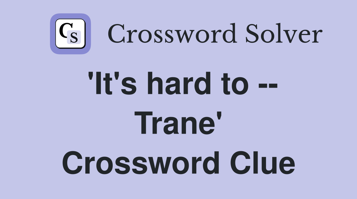'It's hard to -- Trane' Crossword Clue