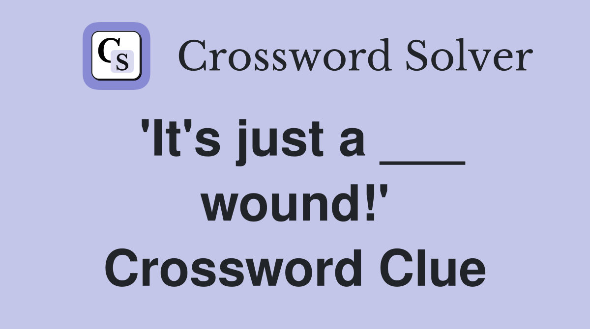 'It's just a ___ wound!' Crossword Clue