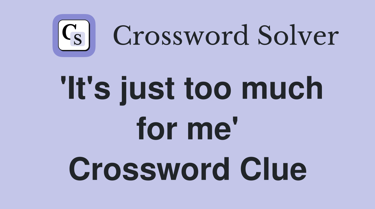'It's just too much for me' Crossword Clue