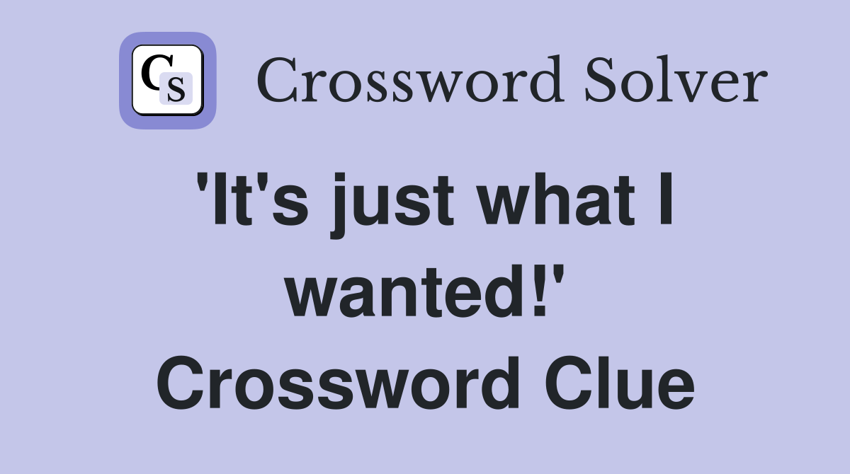 'It's just what I wanted!' Crossword Clue