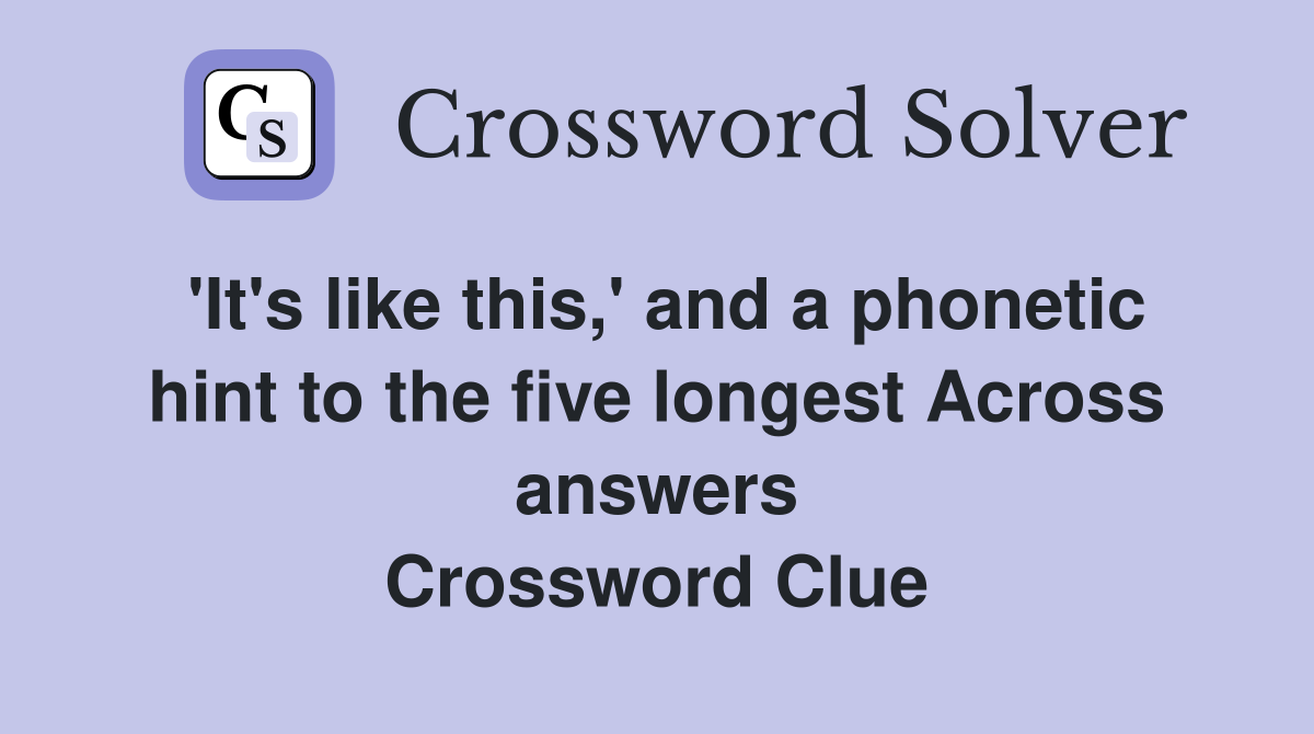 'It's like this,' and a phonetic hint to the five longest Across answers Crossword Clue